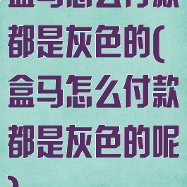 盒马怎么付款都是灰色的(盒马怎么付款都是灰色的呢)
