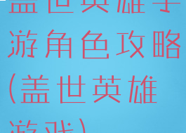 盖世英雄手游角色攻略(盖世英雄游戏)