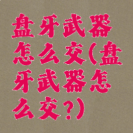 盘牙武器怎么交(盘牙武器怎么交?)