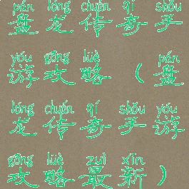 盘龙传奇手游攻略(盘龙传奇手游攻略最新)