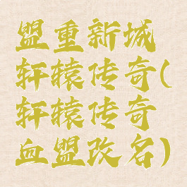 盟重新城轩辕传奇(轩辕传奇血盟改名)