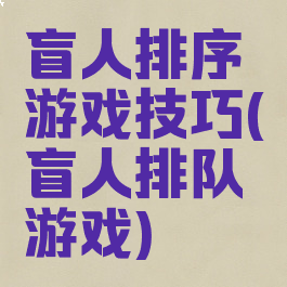 盲人排序游戏技巧(盲人排队游戏)