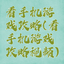 看手机游戏攻略(看手机游戏攻略视频)