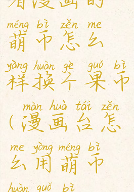 看漫画的萌币怎么样换个果币(漫画台怎么用萌币换果币)