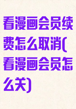 看漫画会员续费怎么取消(看漫画会员怎么关)