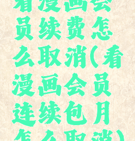 看漫画会员续费怎么取消(看漫画会员连续包月怎么取消)