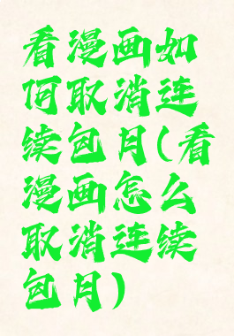 看漫画如何取消连续包月(看漫画怎么取消连续包月)