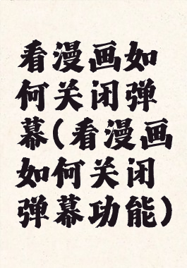 看漫画如何关闭弹幕(看漫画如何关闭弹幕功能)