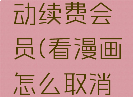 看漫画怎么取消自动续费会员(看漫画怎么取消自动续费会员安卓)