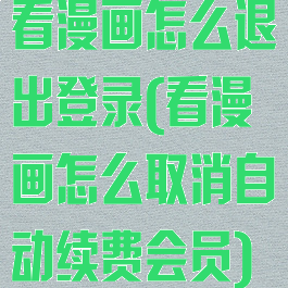 看漫画怎么退出登录(看漫画怎么取消自动续费会员)