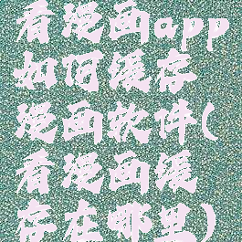 看漫画app如何缓存漫画软件(看漫画缓存在哪里)