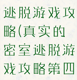 真实的密室逃脱游戏攻略(真实的密室逃脱游戏攻略第四关)