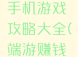 真实挣钱手机游戏攻略大全(端游赚钱攻略)