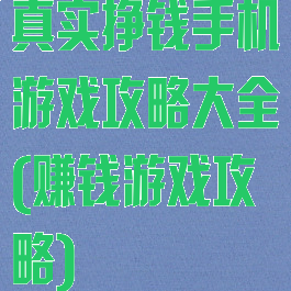 真实挣钱手机游戏攻略大全(赚钱游戏攻略)