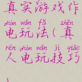 真实游戏作电玩法(真人电玩技巧)