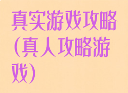 真实游戏攻略(真人攻略游戏)