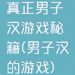 真正男子汉游戏秘籍(男子汉的游戏)