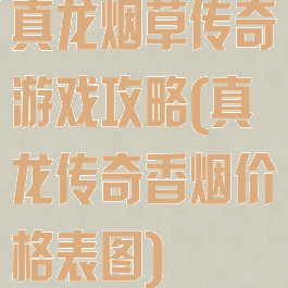 真龙烟草传奇游戏攻略(真龙传奇香烟价格表图)