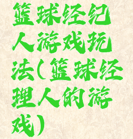 篮球经纪人游戏玩法(篮球经理人的游戏)