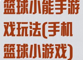 篮球小能手游戏玩法(手机篮球小游戏)