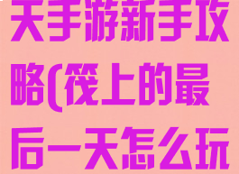 筏上的最后一天手游新手攻略(筏上的最后一天怎么玩)