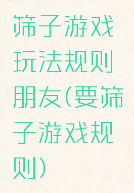 筛子游戏玩法规则朋友(要筛子游戏规则)