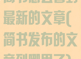 简书怎么看到最新的文章(简书发布的文章到哪里了)