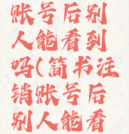 简书注销账号后别人能看到吗(简书注销账号后别人能看到吗)