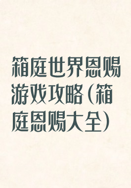 箱庭世界恩赐游戏攻略(箱庭恩赐大全)