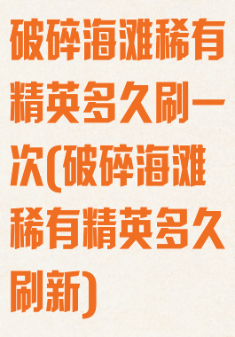 破碎海滩稀有精英多久刷一次(破碎海滩稀有精英多久刷新)