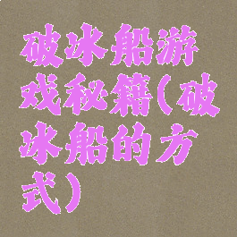 破冰船游戏秘籍(破冰船的方式)