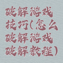 破解游戏技巧(怎么破解游戏破解教程)