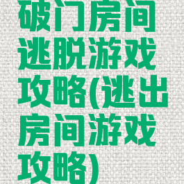 破门房间逃脱游戏攻略(逃出房间游戏攻略)