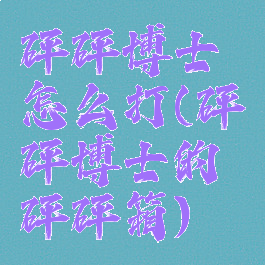 砰砰博士怎么打(砰砰博士的砰砰箱)