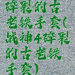 碎裂的古老铁手套(战神4碎裂的古老铁手套)