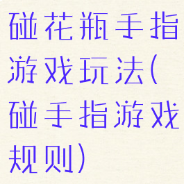碰花瓶手指游戏玩法(碰手指游戏规则)