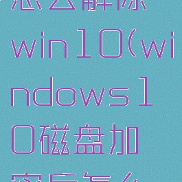 磁盘加密怎么解除win10(windows10磁盘加密后怎么开关)