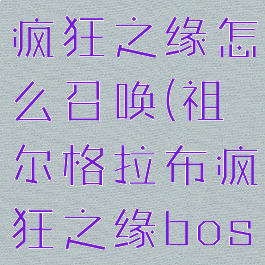 祖尔格拉布疯狂之缘怎么召唤(祖尔格拉布疯狂之缘boss怎么开)