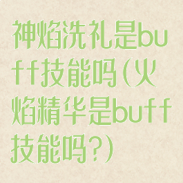 神焰洗礼是buff技能吗(火焰精华是buff技能吗?)