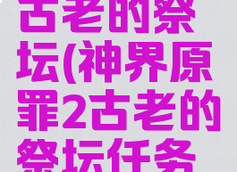 神界原罪2古老的祭坛(神界原罪2古老的祭坛任务不结束)