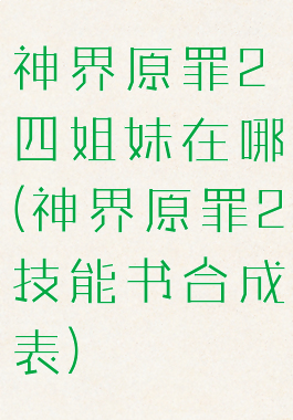 神界原罪2四姐妹在哪(神界原罪2技能书合成表)