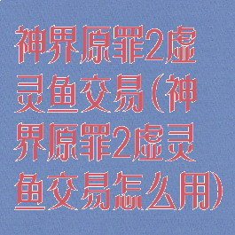 神界原罪2虚灵鱼交易(神界原罪2虚灵鱼交易怎么用)