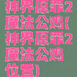 神界原罪2魔法公鸡(神界原罪2魔法公鸡位置)