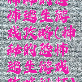 神秘的恐怖逃生游戏攻略(神秘的恐怖逃生游戏攻略视频)