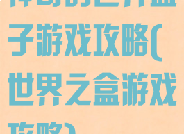 神奇的世界盒子游戏攻略(世界之盒游戏攻略)