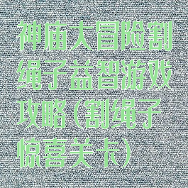 神庙大冒险割绳子益智游戏攻略(割绳子惊喜关卡)