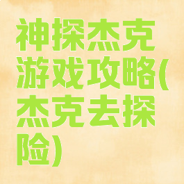 神探杰克游戏攻略(杰克去探险)