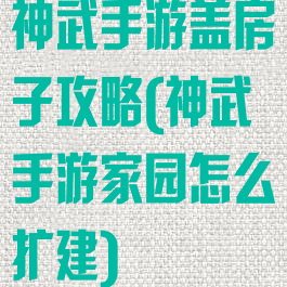神武手游盖房子攻略(神武手游家园怎么扩建)