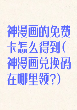 神漫画的免费卡怎么得到(神漫画兑换码在哪里领?)