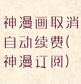 神漫画取消自动续费(神漫订阅)